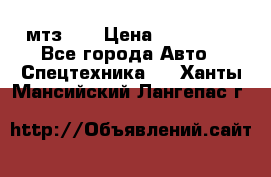 мтз-80 › Цена ­ 100 000 - Все города Авто » Спецтехника   . Ханты-Мансийский,Лангепас г.